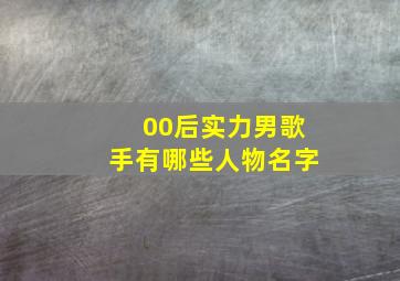 00后实力男歌手有哪些人物名字