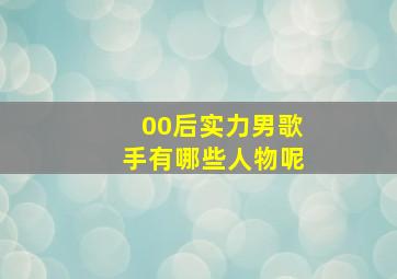 00后实力男歌手有哪些人物呢