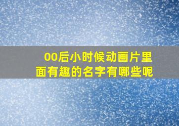 00后小时候动画片里面有趣的名字有哪些呢