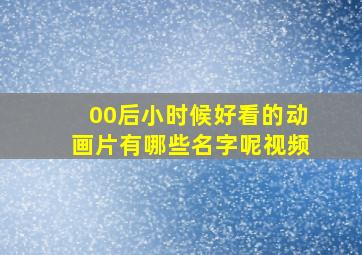 00后小时候好看的动画片有哪些名字呢视频