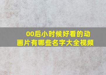 00后小时候好看的动画片有哪些名字大全视频