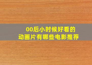 00后小时候好看的动画片有哪些电影推荐