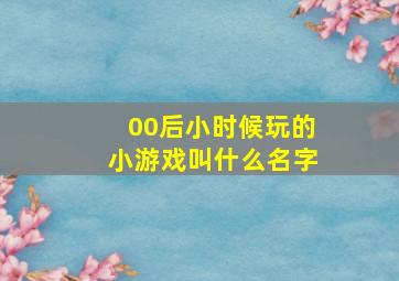 00后小时候玩的小游戏叫什么名字