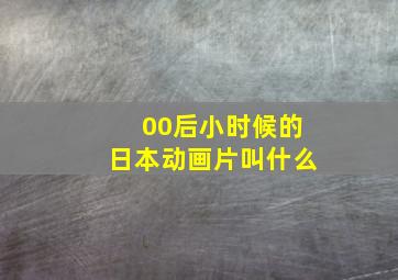 00后小时候的日本动画片叫什么