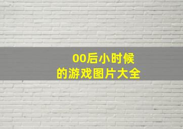 00后小时候的游戏图片大全