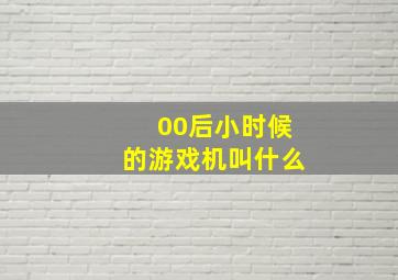 00后小时候的游戏机叫什么