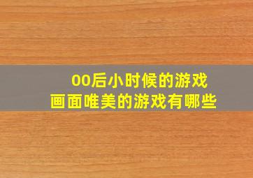 00后小时候的游戏画面唯美的游戏有哪些