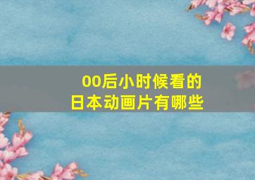 00后小时候看的日本动画片有哪些