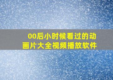 00后小时候看过的动画片大全视频播放软件