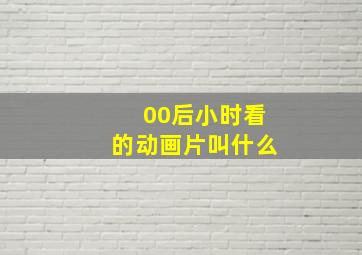 00后小时看的动画片叫什么