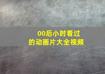 00后小时看过的动画片大全视频