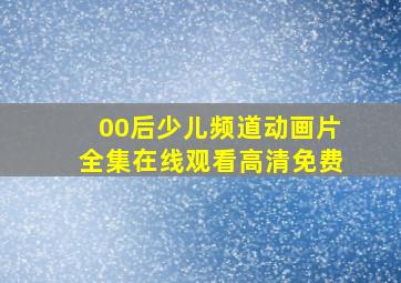 00后少儿频道动画片全集在线观看高清免费