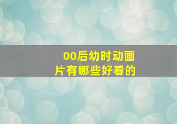 00后幼时动画片有哪些好看的