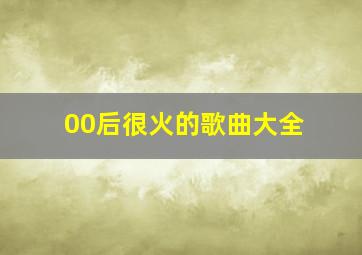 00后很火的歌曲大全