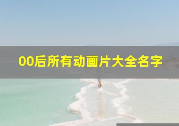 00后所有动画片大全名字