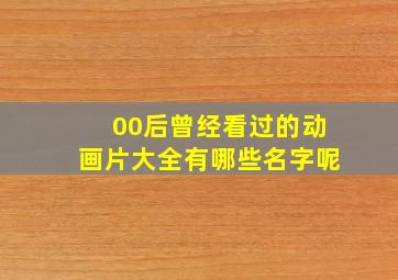 00后曾经看过的动画片大全有哪些名字呢