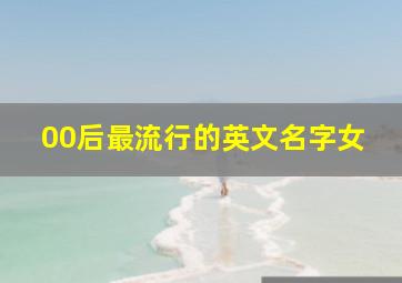 00后最流行的英文名字女