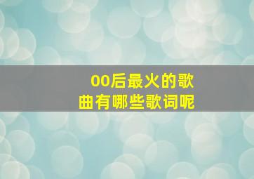 00后最火的歌曲有哪些歌词呢