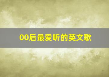 00后最爱听的英文歌