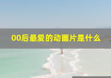 00后最爱的动画片是什么