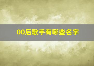 00后歌手有哪些名字