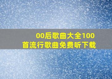 00后歌曲大全100首流行歌曲免费听下载