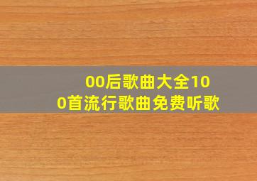 00后歌曲大全100首流行歌曲免费听歌