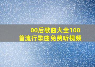 00后歌曲大全100首流行歌曲免费听视频