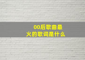 00后歌曲最火的歌词是什么