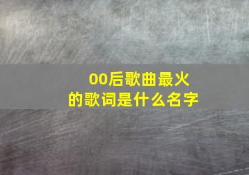 00后歌曲最火的歌词是什么名字