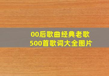 00后歌曲经典老歌500首歌词大全图片