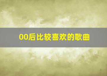 00后比较喜欢的歌曲