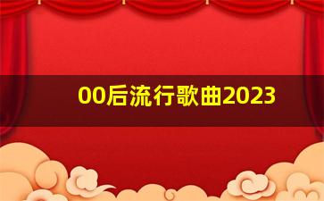 00后流行歌曲2023