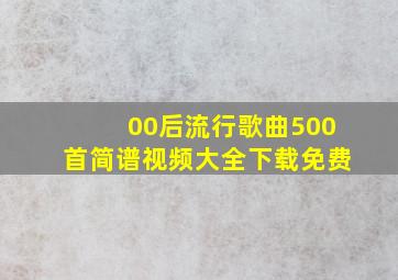 00后流行歌曲500首简谱视频大全下载免费