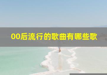 00后流行的歌曲有哪些歌