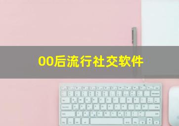 00后流行社交软件