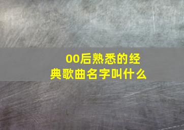 00后熟悉的经典歌曲名字叫什么