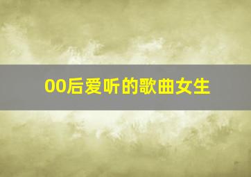 00后爱听的歌曲女生