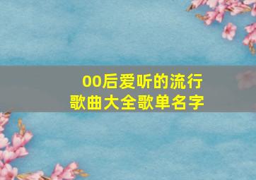 00后爱听的流行歌曲大全歌单名字