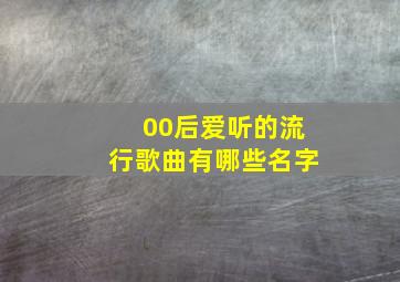 00后爱听的流行歌曲有哪些名字