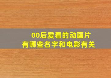 00后爱看的动画片有哪些名字和电影有关