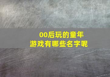 00后玩的童年游戏有哪些名字呢