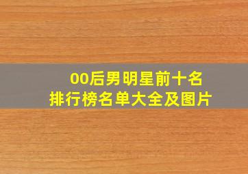 00后男明星前十名排行榜名单大全及图片