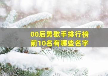 00后男歌手排行榜前10名有哪些名字