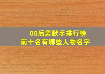 00后男歌手排行榜前十名有哪些人物名字