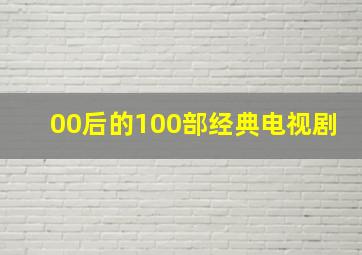 00后的100部经典电视剧