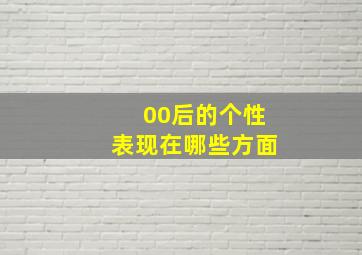 00后的个性表现在哪些方面