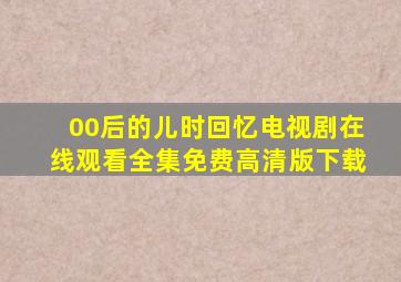 00后的儿时回忆电视剧在线观看全集免费高清版下载