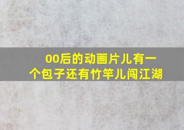 00后的动画片儿有一个包子还有竹竿儿闯江湖