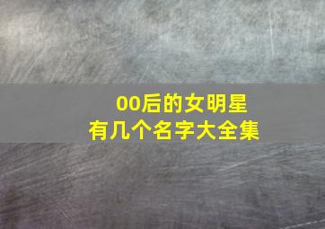 00后的女明星有几个名字大全集